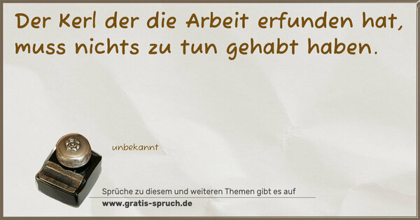 Spruch Visualisierung: Der Kerl der die Arbeit erfunden hat,
muss nichts zu tun gehabt haben.