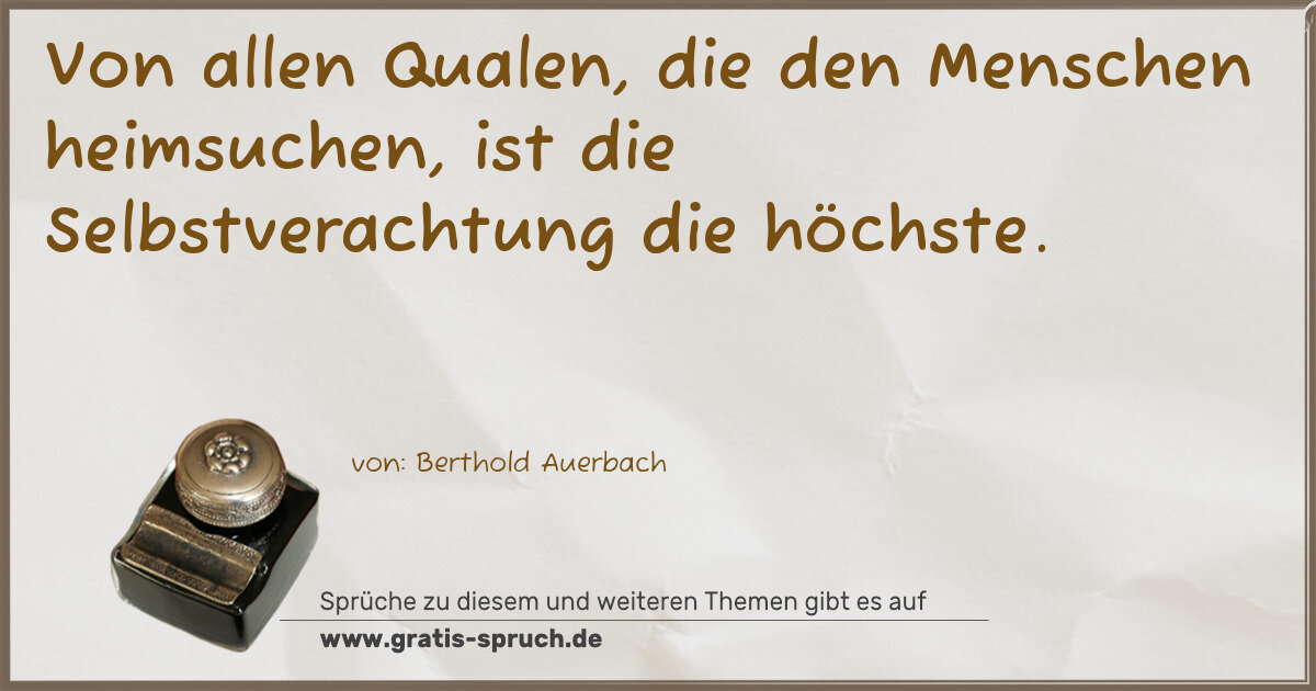 Spruchbild: Von allen Qualen, die den Menschen heimsuchen, ist die Selbstverachtung die höchste.