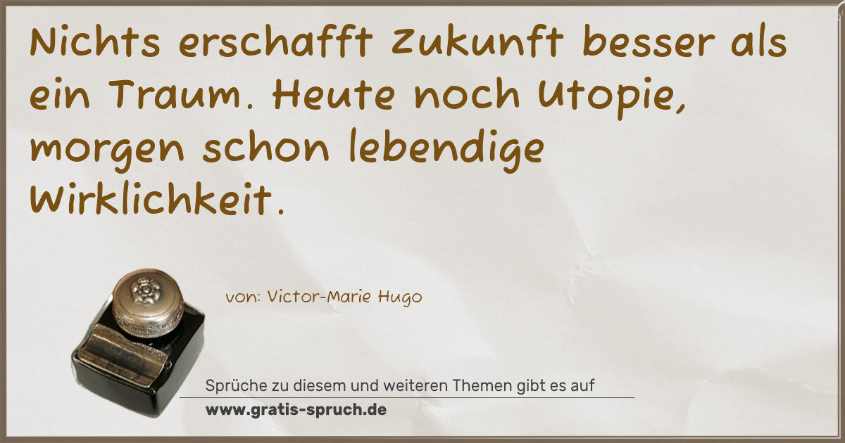 Spruchbild: Nichts erschafft Zukunft besser als ein Traum. Heute noch Utopie, morgen schon lebendige W …