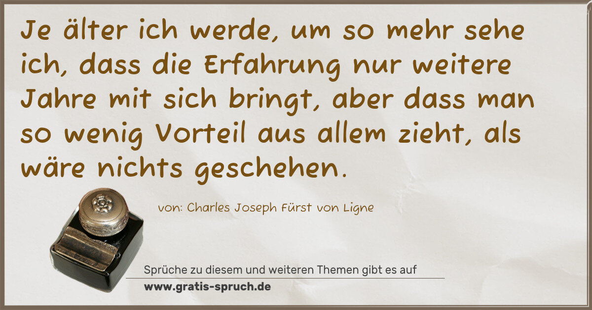 Spruchbild: Je älter ich werde, um so mehr sehe ich, dass die Erfahrung nur weitere Jahre mit sich br …