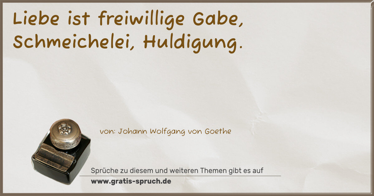 Spruchbild: Liebe ist freiwillige Gabe, Schmeichelei, Huldigung.