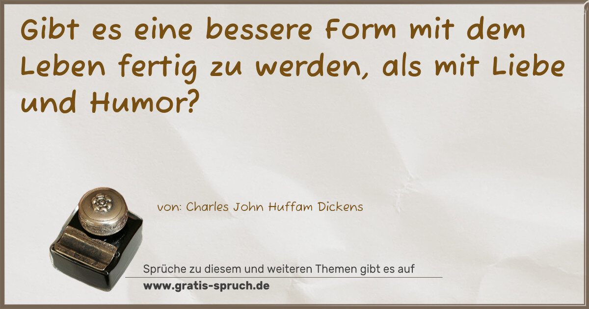 Spruchbild: Gibt es eine bessere Form mit dem Leben fertig zu werden, als mit Liebe und Humor?