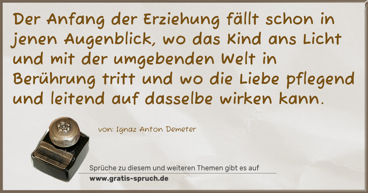Spruchbild: Der Anfang der Erziehung fällt schon in jenen Augenblick, wo das Kind ans Licht und mit d …