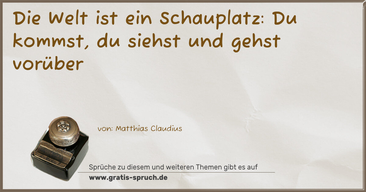Spruchbild: Die Welt ist ein Schauplatz: Du kommst, du siehst und gehst vorüber
