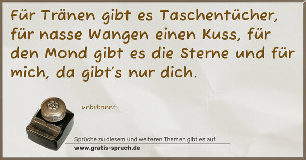 Spruch Visualisierung: Für Tränen gibt es Taschentücher,
für nasse Wangen einen Kuss,
für den Mond gibt es die Sterne und für mich,
da gibt’s nur dich.