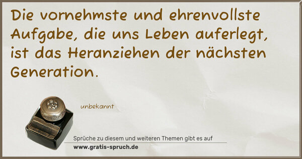 Spruch Visualisierung: Die vornehmste und ehrenvollste Aufgabe, die uns Leben auferlegt, ist das Heranziehen der nächsten Generation.