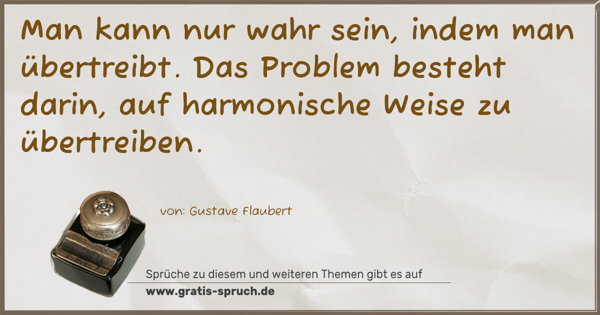 Spruchbild: Man kann nur wahr sein, indem man übertreibt. Das Problem besteht darin, auf harmonische …