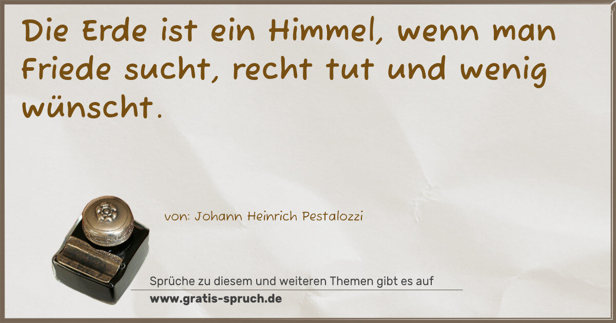 Spruchbild: Die Erde ist ein Himmel, wenn man Friede sucht, recht tut und wenig wünscht.