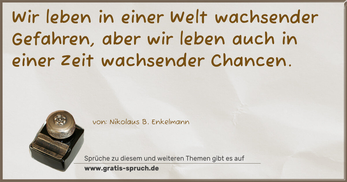 Spruchbild: Wir leben in einer Welt wachsender Gefahren, aber wir leben auch in einer Zeit wachsender …