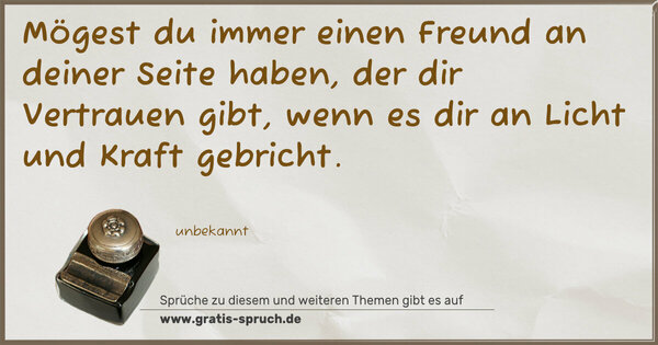 Spruch Visualisierung: Mögest du immer einen Freund an deiner Seite haben,
der dir Vertrauen gibt,
wenn es dir an Licht und Kraft gebricht.