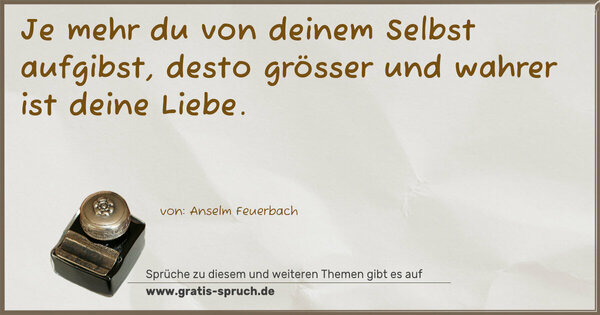Spruch Visualisierung: Je mehr du von deinem Selbst aufgibst,
desto grösser und wahrer ist deine Liebe.
