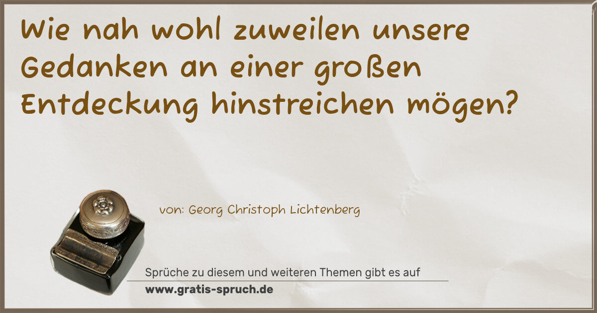 Spruchbild: Wie nah wohl zuweilen unsere Gedanken an einer großen Entdeckung hinstreichen mögen?
