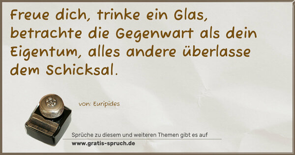 Spruch Visualisierung: Freue dich, trinke ein Glas, betrachte die Gegenwart als dein Eigentum, alles andere überlasse dem Schicksal.