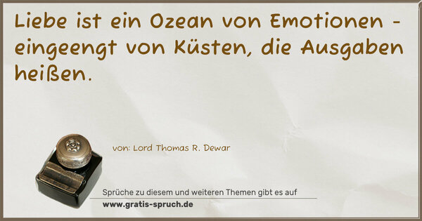 Spruch Visualisierung: Liebe ist ein Ozean von Emotionen -
eingeengt von Küsten, die Ausgaben heißen.
