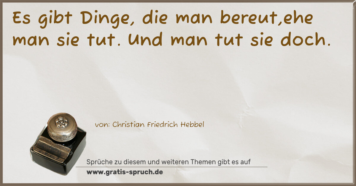 Spruchbild: Es gibt Dinge, die man bereut,ehe man sie tut. Und man tut sie doch.