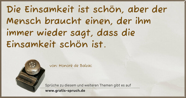 Spruch Visualisierung: Die Einsamkeit ist schön,
aber der Mensch braucht einen, der ihm immer wieder sagt,
dass die Einsamkeit schön ist.