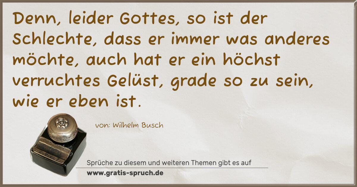 Spruchbild: Denn, leider Gottes, so ist der Schlechte, dass er immer was anderes möchte, auch hat er e …