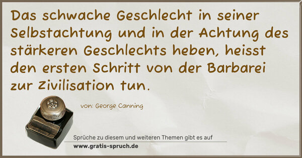 Spruch Visualisierung: Das schwache Geschlecht in seiner Selbstachtung und in der Achtung des stärkeren Geschlechts heben, heisst den ersten Schritt von der Barbarei zur Zivilisation tun.
