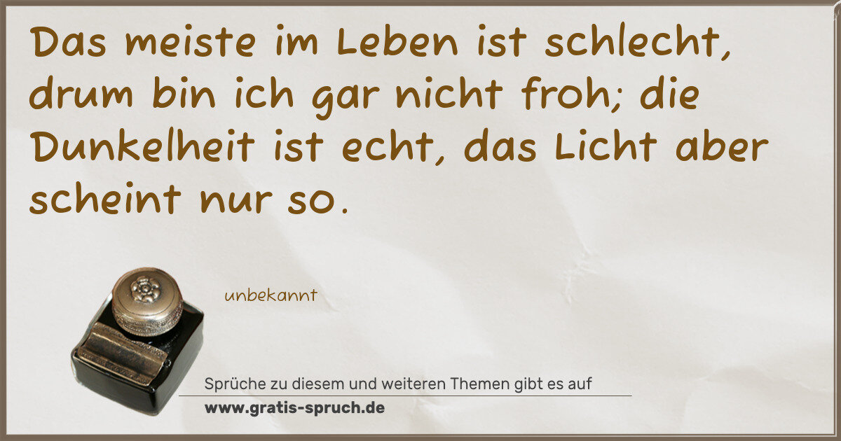 Spruchbild: Das meiste im Leben ist schlecht, drum bin ich gar nicht froh; die Dunkelheit ist echt, da …