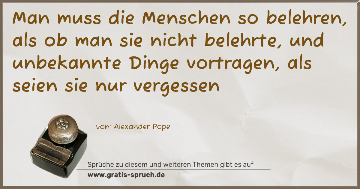 Spruchbild: Man muss die Menschen so belehren, als ob man sie nicht belehrte, und unbekannte Dinge vor …