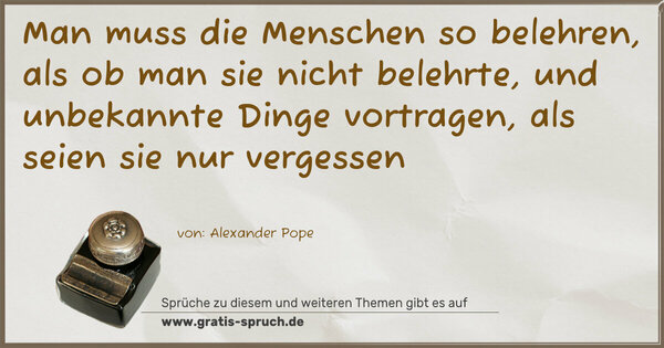 Spruch Visualisierung: Man muss die Menschen so belehren, als ob man sie nicht belehrte, und unbekannte Dinge vortragen, als seien sie nur vergessen