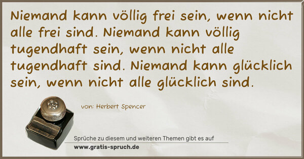 Spruch Visualisierung: Niemand kann völlig frei sein, wenn nicht alle frei sind.
Niemand kann völlig tugendhaft sein, wenn nicht alle tugendhaft sind.
Niemand kann glücklich sein, wenn nicht alle glücklich sind.