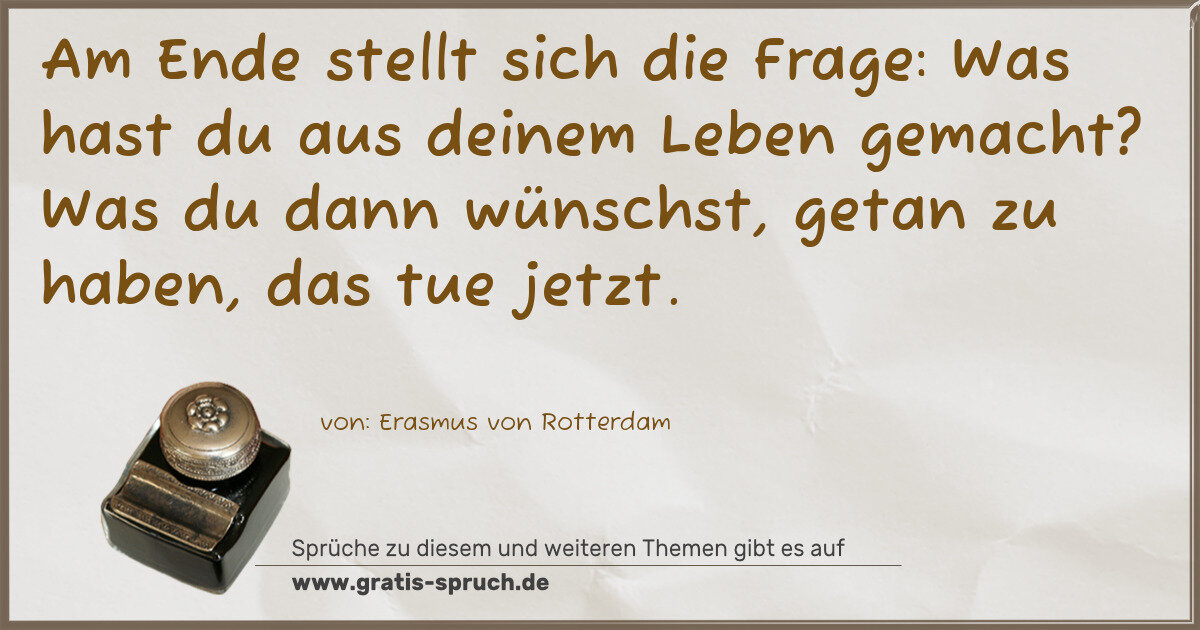 Spruchbild: Am Ende stellt sich die Frage: Was hast du aus deinem Leben gemacht? Was du dann wünschst, …