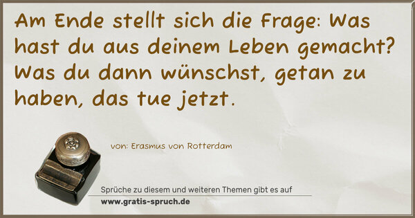 Spruch Visualisierung: Am Ende stellt sich die Frage: Was hast du aus deinem Leben gemacht? Was du dann wünschst, getan zu haben, das tue jetzt.