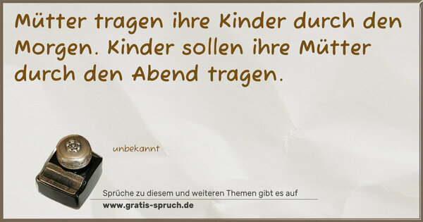 Spruch Visualisierung: Mütter tragen ihre Kinder durch den Morgen.
Kinder sollen ihre Mütter durch den Abend tragen.