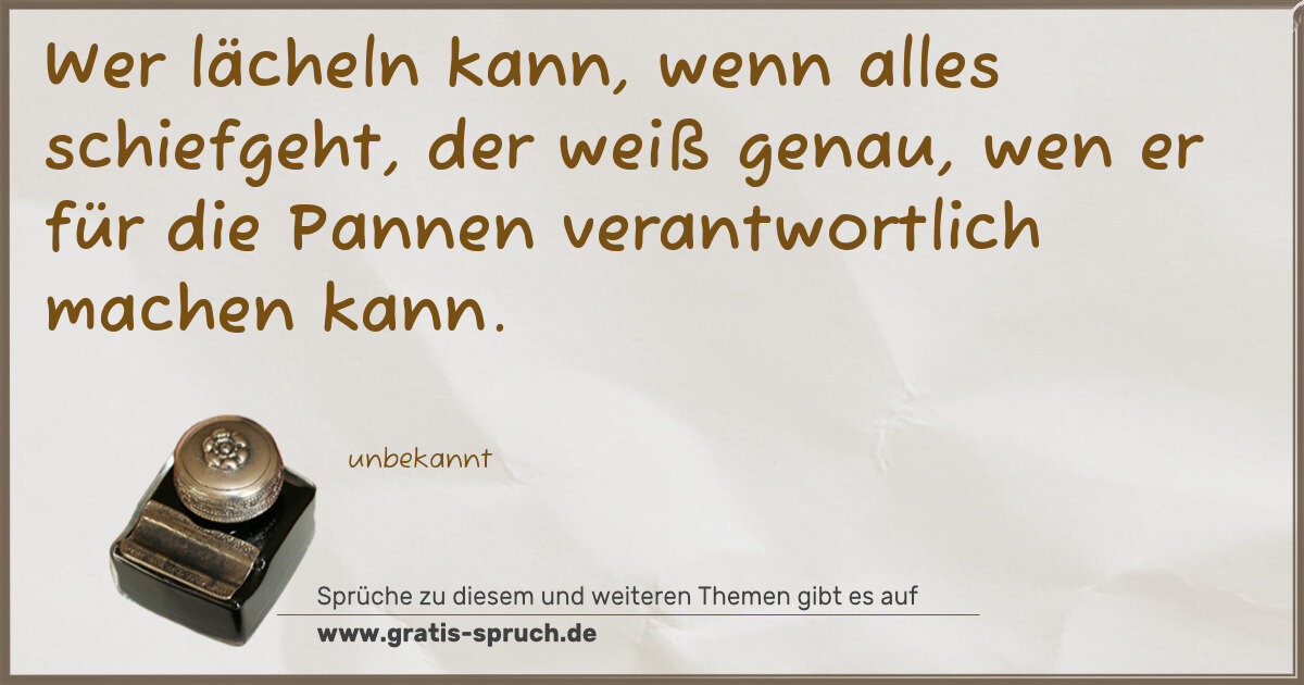 Spruchbild: Wer lächeln kann, wenn alles schiefgeht, der weiß genau, wen er für die Pannen verantwor …