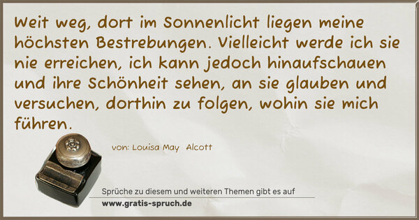 Spruch Visualisierung: Weit weg, dort im Sonnenlicht liegen meine höchsten Bestrebungen. Vielleicht werde ich sie nie erreichen, ich kann jedoch hinaufschauen und ihre Schönheit sehen, an sie glauben und versuchen, dorthin zu folgen, wohin sie mich führen.