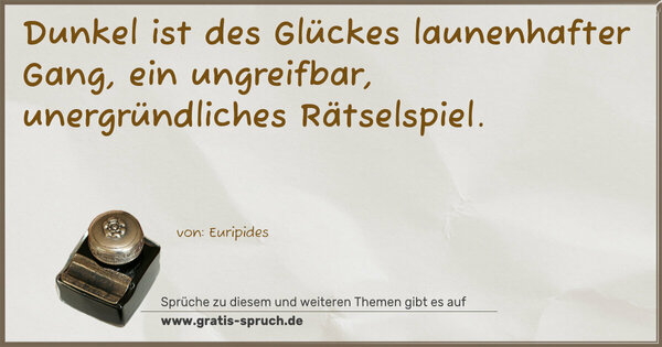 Spruch Visualisierung: Dunkel ist des Glückes launenhafter Gang,
ein ungreifbar, unergründliches Rätselspiel.