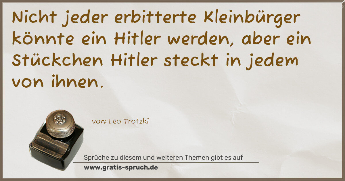 Spruchbild: Nicht jeder erbitterte Kleinbürger könnte ein Hitler werden, aber ein Stückchen Hitler ste …