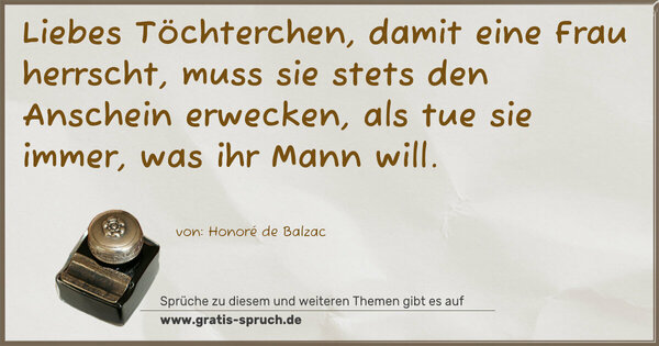 Spruch Visualisierung: Liebes Töchterchen, damit eine Frau herrscht, muss sie stets den Anschein erwecken, als tue sie immer, was ihr Mann will.