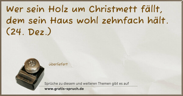 Spruch Visualisierung: Wer sein Holz um Christmett fällt,
dem sein Haus wohl zehnfach hält.
(24. Dez.)