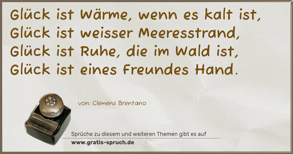 Spruch Visualisierung: Glück ist Wärme, wenn es kalt ist,
Glück ist weisser Meeresstrand,
Glück ist Ruhe, die im Wald ist,
Glück ist eines Freundes Hand. 