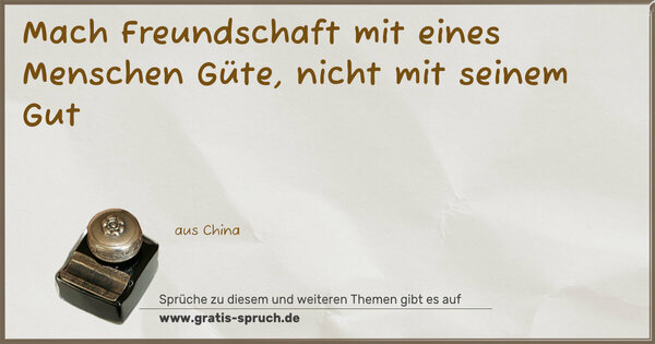 Spruch Visualisierung: Mach Freundschaft mit eines Menschen Güte,
nicht mit seinem Gut