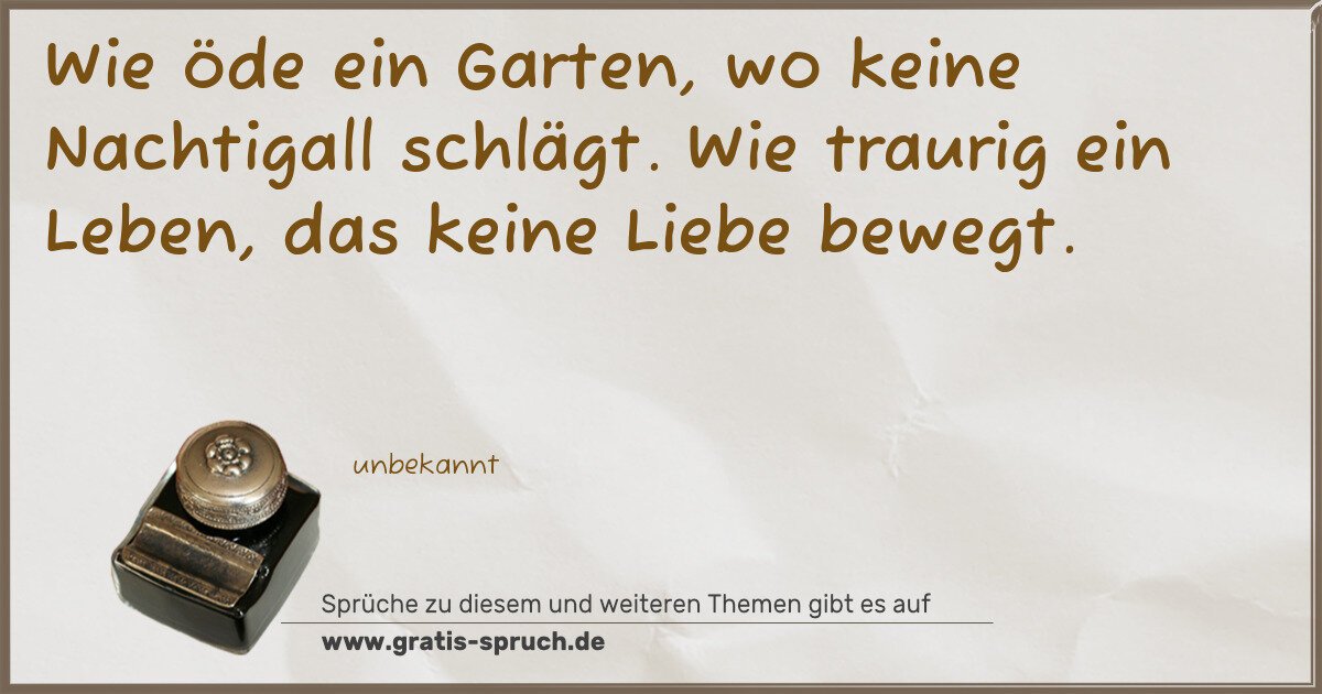 Spruchbild: Wie öde ein Garten, wo keine Nachtigall schlägt. Wie traurig ein Leben, das keine Liebe be …