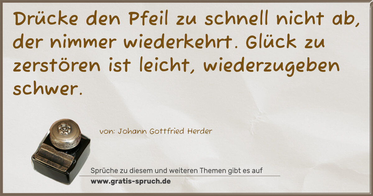 Spruchbild: Drücke den Pfeil zu schnell nicht ab, der nimmer wiederkehrt. Glück zu zerstören ist leich …