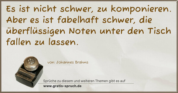 Spruch Visualisierung: Es ist nicht schwer, zu komponieren.
Aber es ist fabelhaft schwer,
die überflüssigen Noten unter den Tisch fallen zu lassen.
