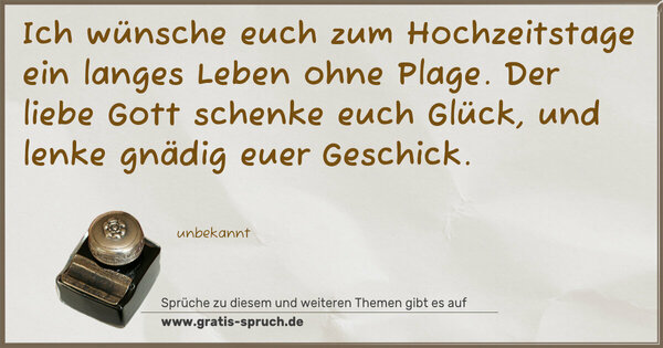 Spruch Visualisierung: Ich wünsche euch zum Hochzeitstage
ein langes Leben ohne Plage.
Der liebe Gott schenke euch Glück,
und lenke gnädig euer Geschick.