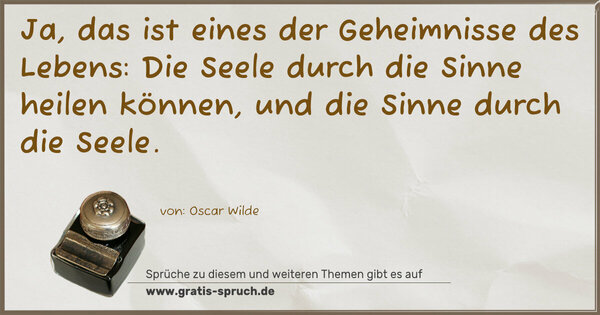 Spruch Visualisierung: Ja, das ist eines der Geheimnisse des Lebens:
Die Seele durch die Sinne heilen können,
und die Sinne durch die Seele.