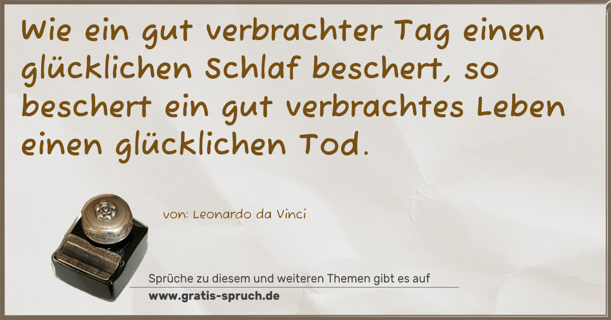 Spruchbild: Wie ein gut verbrachter Tag einen glücklichen Schlaf beschert, so beschert ein gut verbrac …