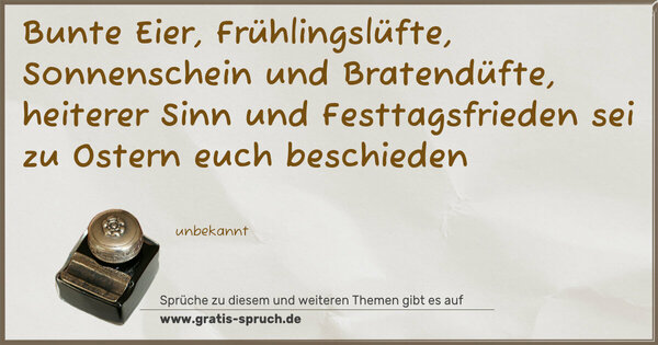 Spruch Visualisierung: Bunte Eier, Frühlingslüfte,
Sonnenschein und Bratendüfte,
heiterer Sinn und Festtagsfrieden
sei zu Ostern euch beschieden
