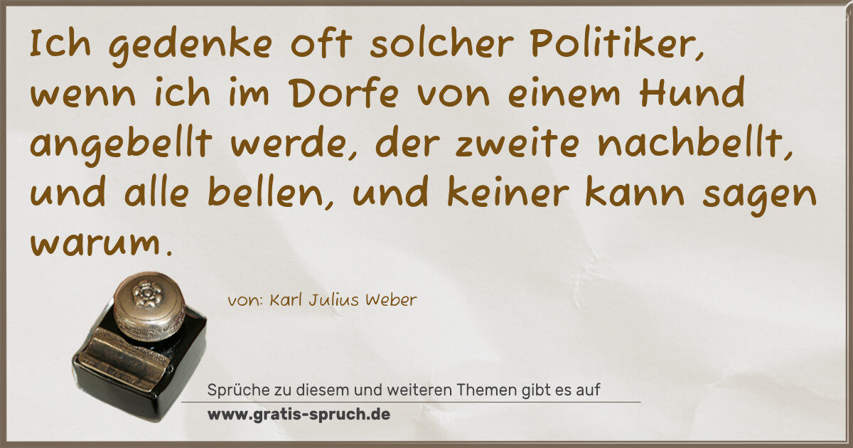 Spruchbild: Ich gedenke oft solcher Politiker, wenn ich im Dorfe von einem Hund angebellt werde, der z …