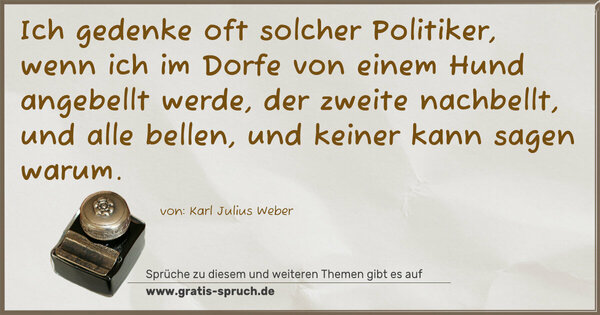 Spruch Visualisierung: Ich gedenke oft solcher Politiker, wenn ich im Dorfe von einem Hund angebellt werde, der zweite nachbellt, und alle bellen, und keiner kann sagen warum.