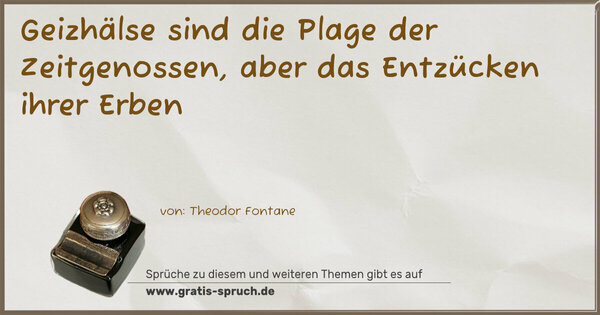 Spruch Visualisierung: Geizhälse sind die Plage der Zeitgenossen,
aber das Entzücken ihrer Erben