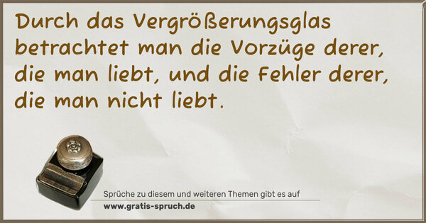 Spruch Visualisierung: Durch das Vergrößerungsglas betrachtet man die Vorzüge derer, die man liebt, und die Fehler derer, die man nicht liebt.