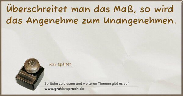 Spruch Visualisierung: Überschreitet man das Maß,
so wird das Angenehme zum Unangenehmen.