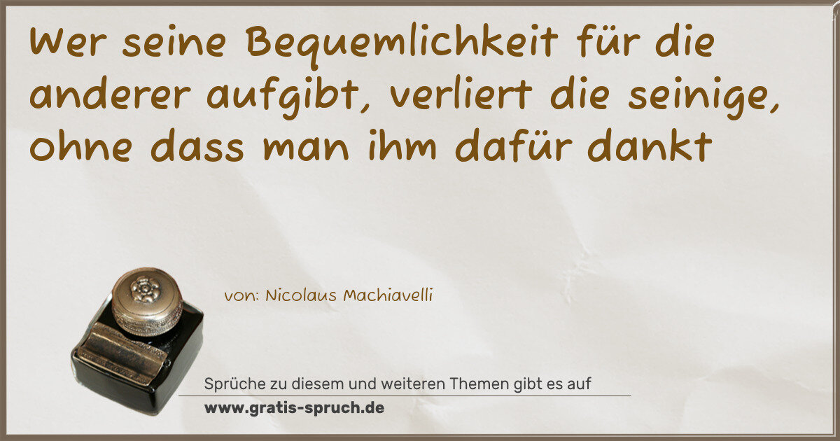 Spruchbild: Wer seine Bequemlichkeit für die anderer aufgibt, verliert die seinige, ohne dass man ihm …